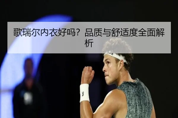 歌瑞尔内衣好吗？品质与舒适度全面解析