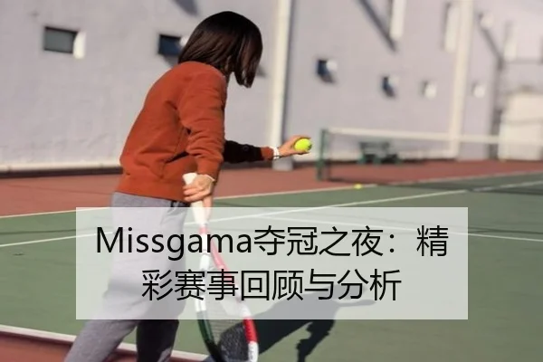 Missgama夺冠之夜：精彩赛事回顾与分析