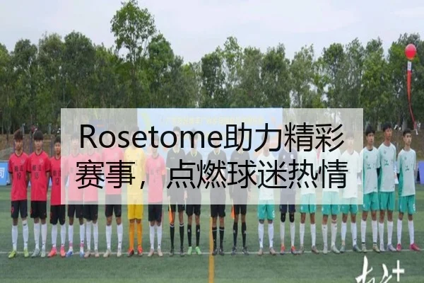 Rosetome助力精彩赛事,点燃球迷热情
