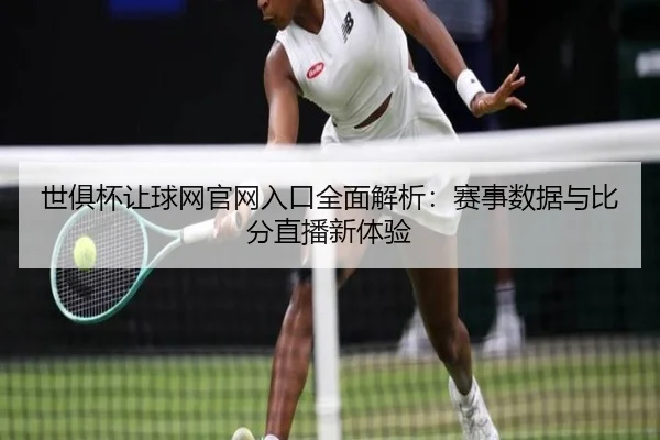 世俱杯让球网官网入口全面解析：赛事数据与比分直播新体验
